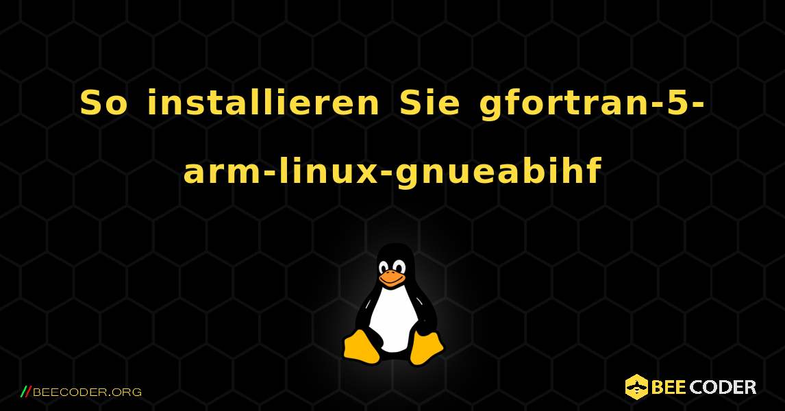 So installieren Sie gfortran-5-arm-linux-gnueabihf . Linux