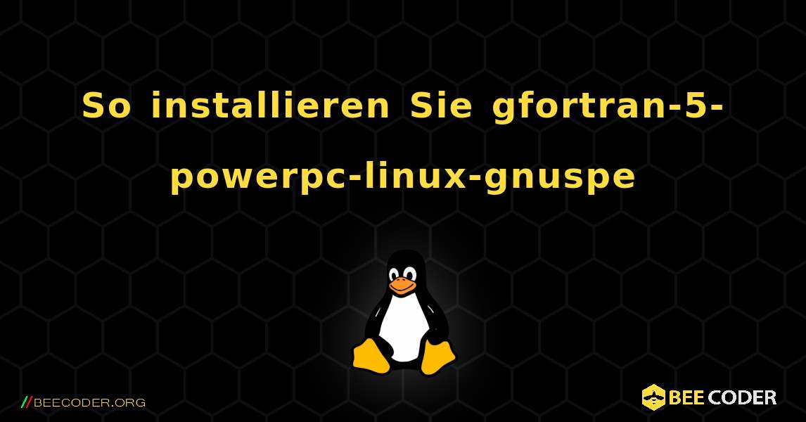 So installieren Sie gfortran-5-powerpc-linux-gnuspe . Linux
