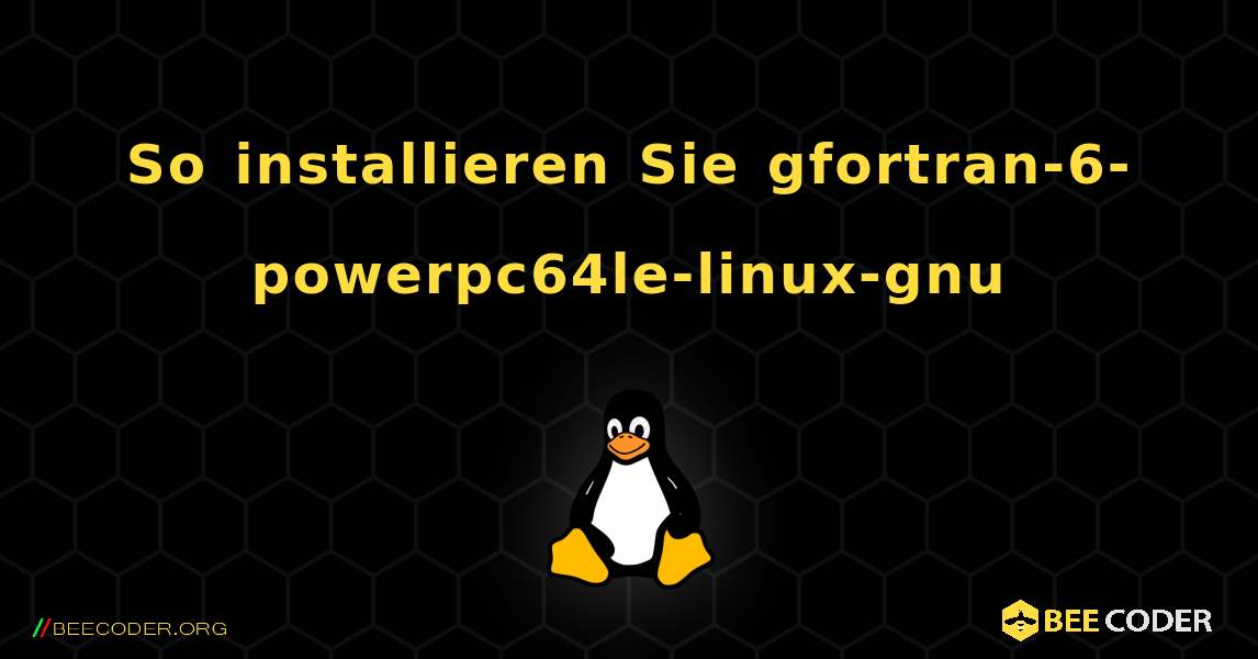 So installieren Sie gfortran-6-powerpc64le-linux-gnu . Linux