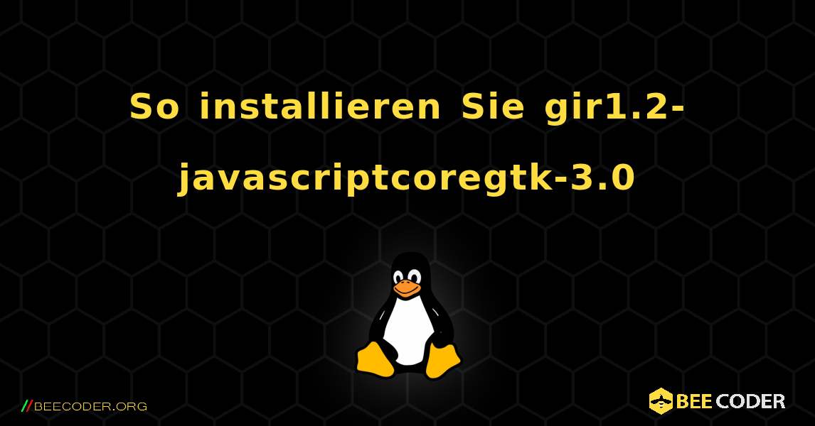 So installieren Sie gir1.2-javascriptcoregtk-3.0 . Linux