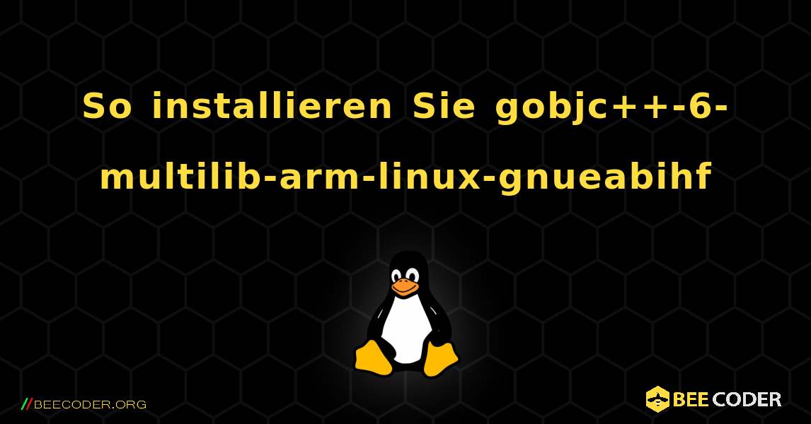 So installieren Sie gobjc++-6-multilib-arm-linux-gnueabihf . Linux