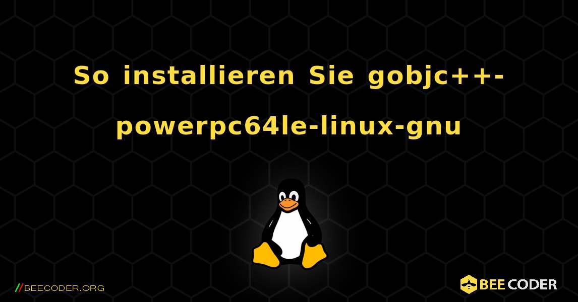 So installieren Sie gobjc++-powerpc64le-linux-gnu . Linux