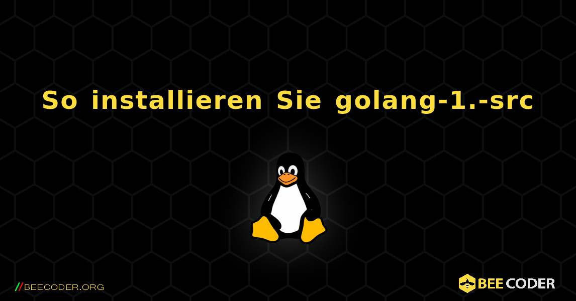 So installieren Sie golang-1.-src . Linux