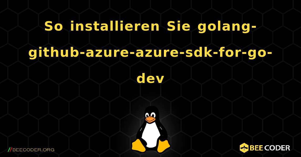 So installieren Sie golang-github-azure-azure-sdk-for-go-dev . Linux