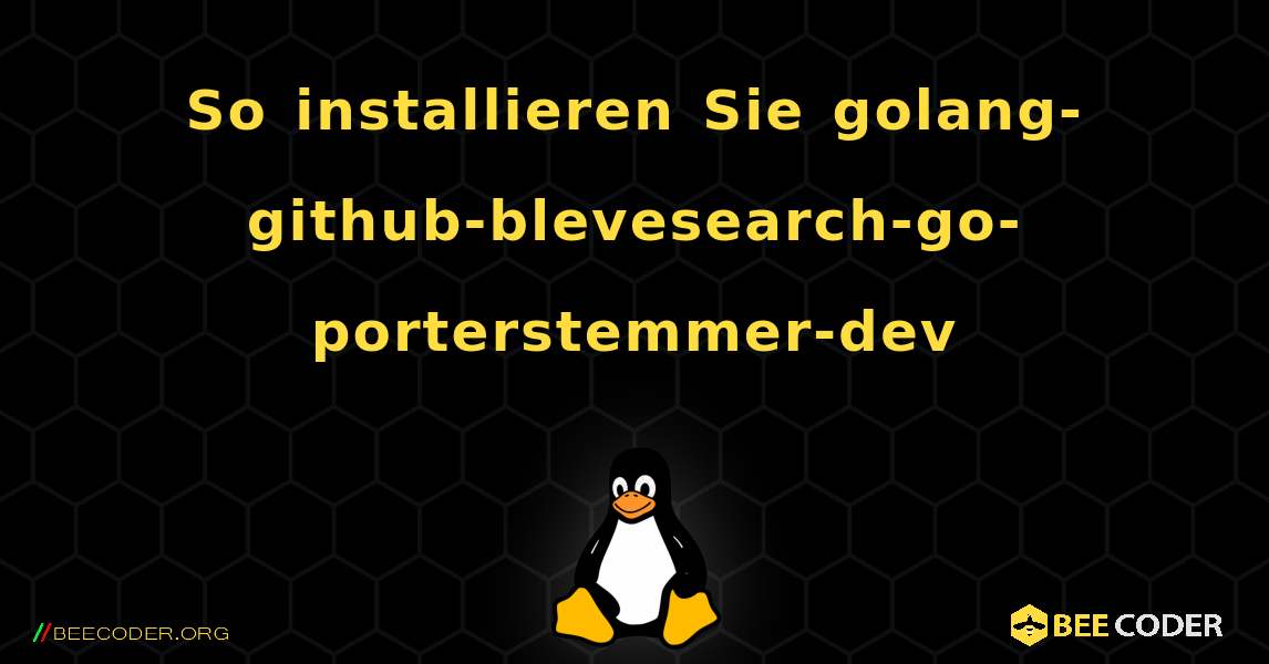 So installieren Sie golang-github-blevesearch-go-porterstemmer-dev . Linux