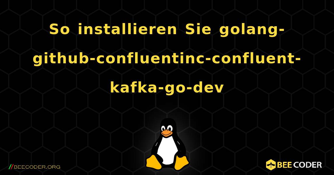 So installieren Sie golang-github-confluentinc-confluent-kafka-go-dev . Linux