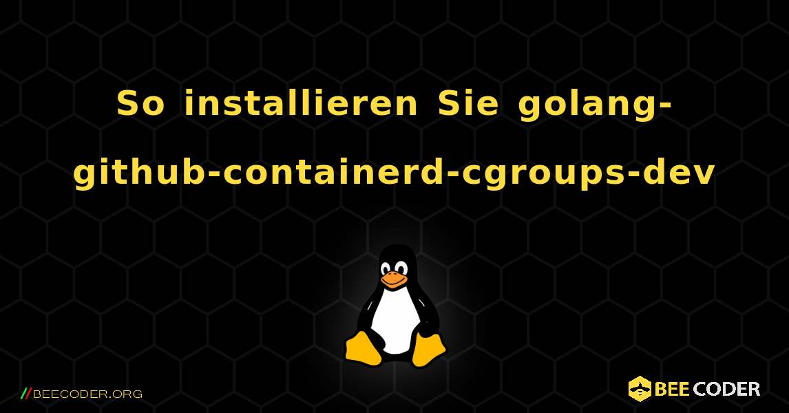 So installieren Sie golang-github-containerd-cgroups-dev . Linux