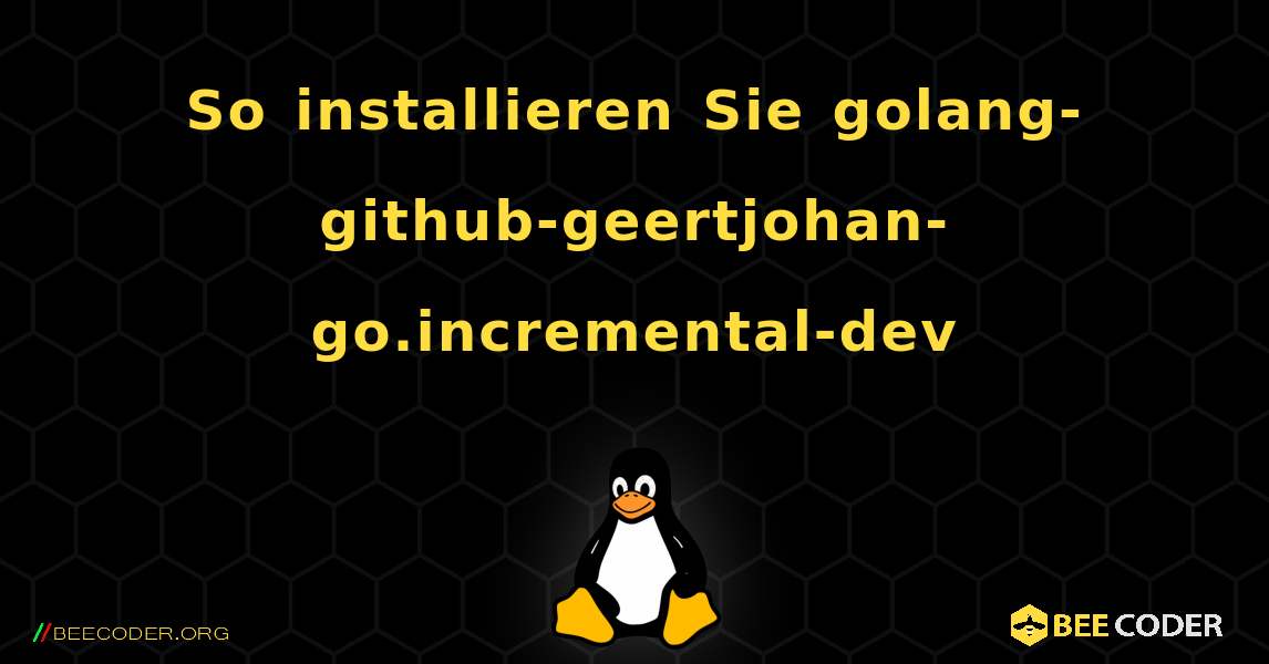 So installieren Sie golang-github-geertjohan-go.incremental-dev . Linux