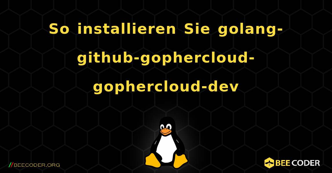 So installieren Sie golang-github-gophercloud-gophercloud-dev . Linux