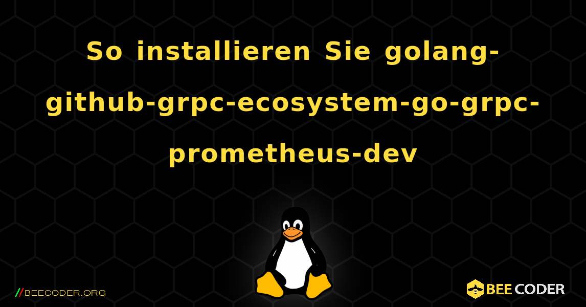 So installieren Sie golang-github-grpc-ecosystem-go-grpc-prometheus-dev . Linux