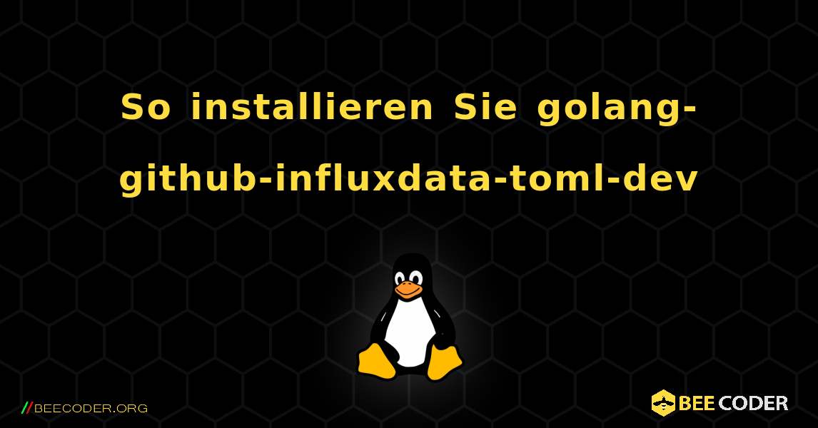 So installieren Sie golang-github-influxdata-toml-dev . Linux
