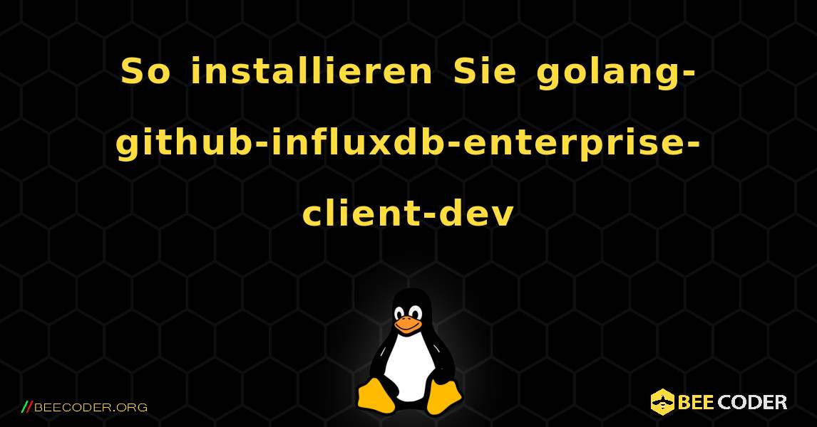 So installieren Sie golang-github-influxdb-enterprise-client-dev . Linux