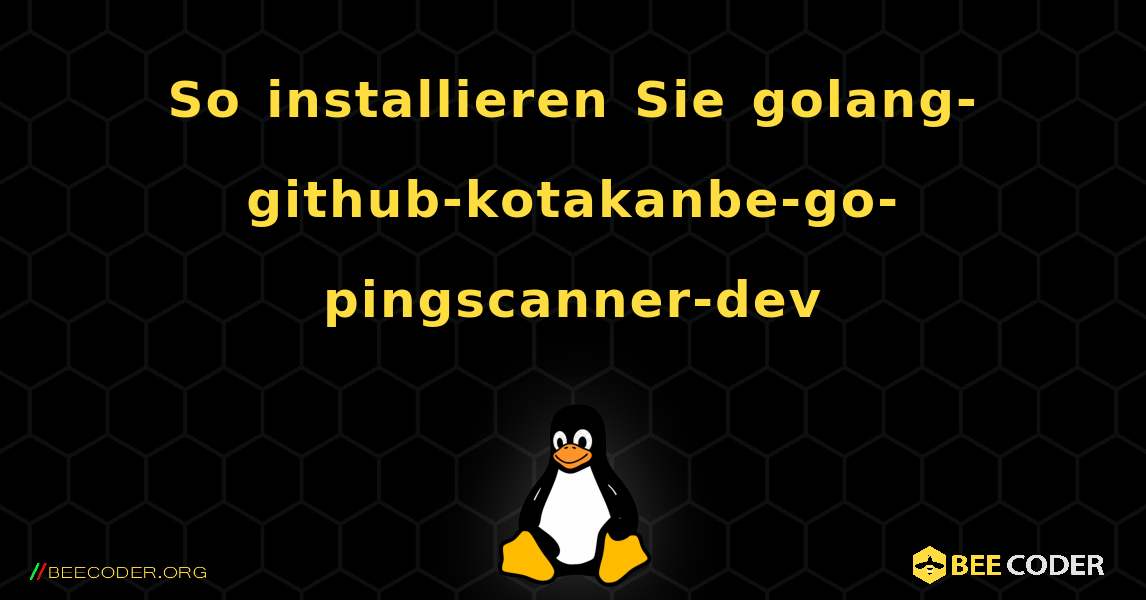 So installieren Sie golang-github-kotakanbe-go-pingscanner-dev . Linux