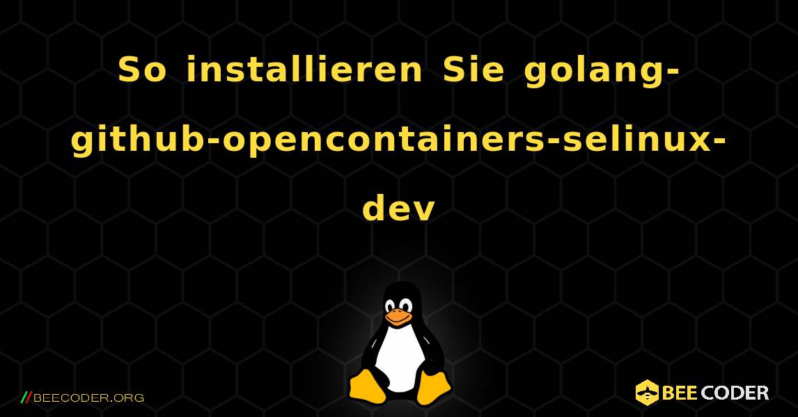 So installieren Sie golang-github-opencontainers-selinux-dev . Linux
