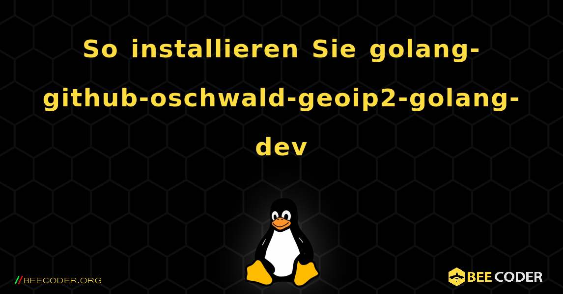 So installieren Sie golang-github-oschwald-geoip2-golang-dev . Linux