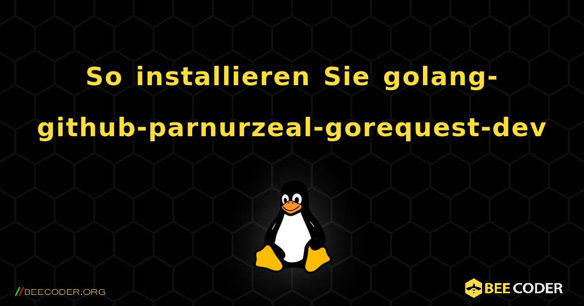 So installieren Sie golang-github-parnurzeal-gorequest-dev . Linux