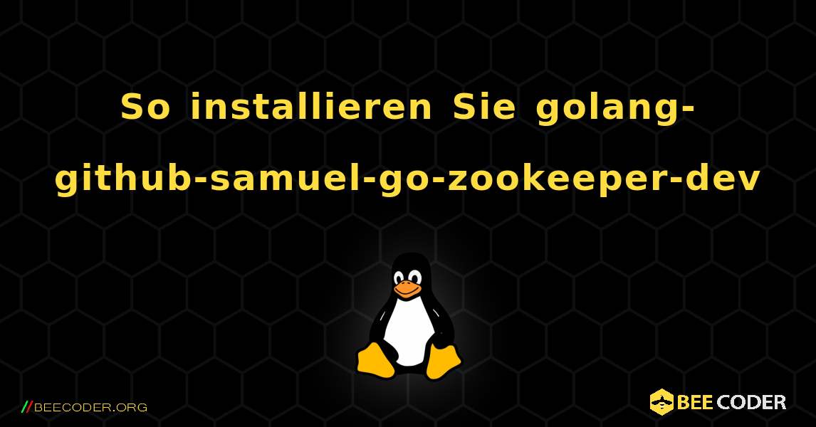 So installieren Sie golang-github-samuel-go-zookeeper-dev . Linux