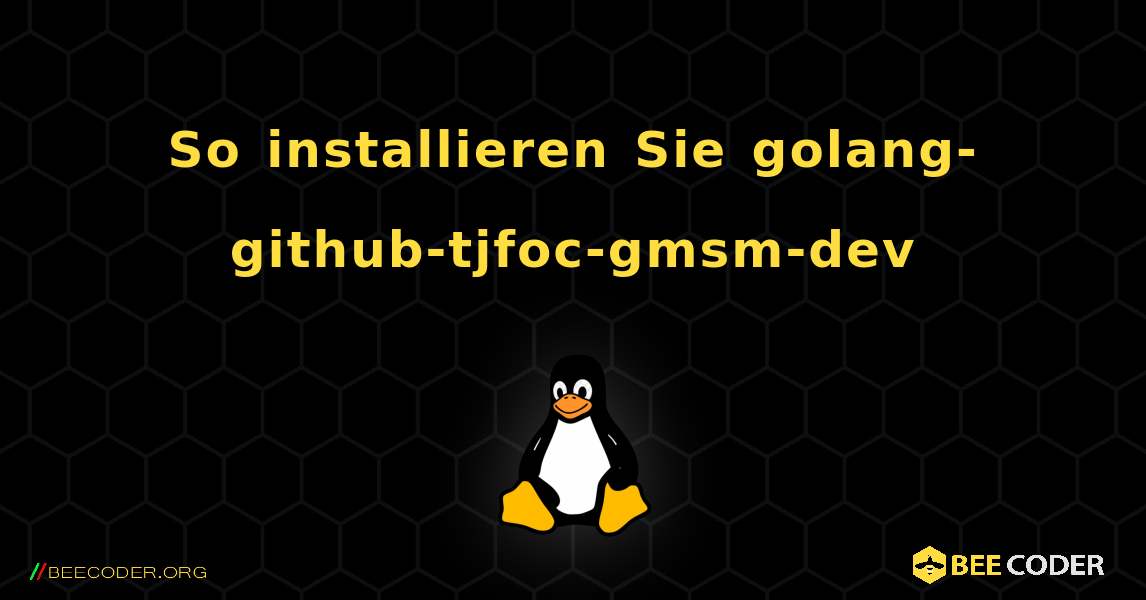 So installieren Sie golang-github-tjfoc-gmsm-dev . Linux