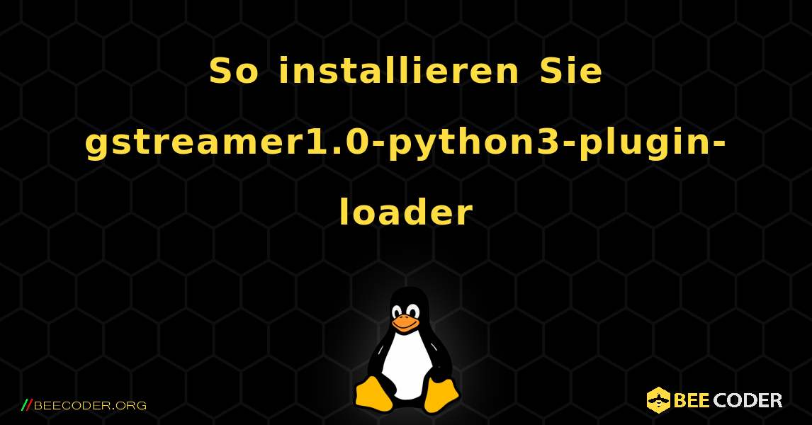 So installieren Sie gstreamer1.0-python3-plugin-loader . Linux