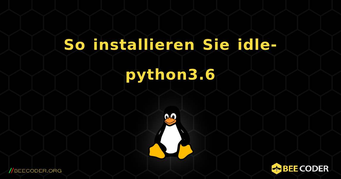 So installieren Sie idle-python3.6 . Linux