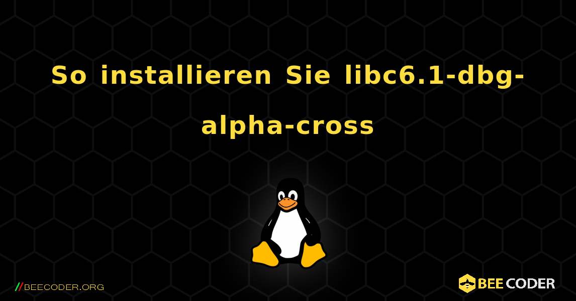 So installieren Sie libc6.1-dbg-alpha-cross . Linux