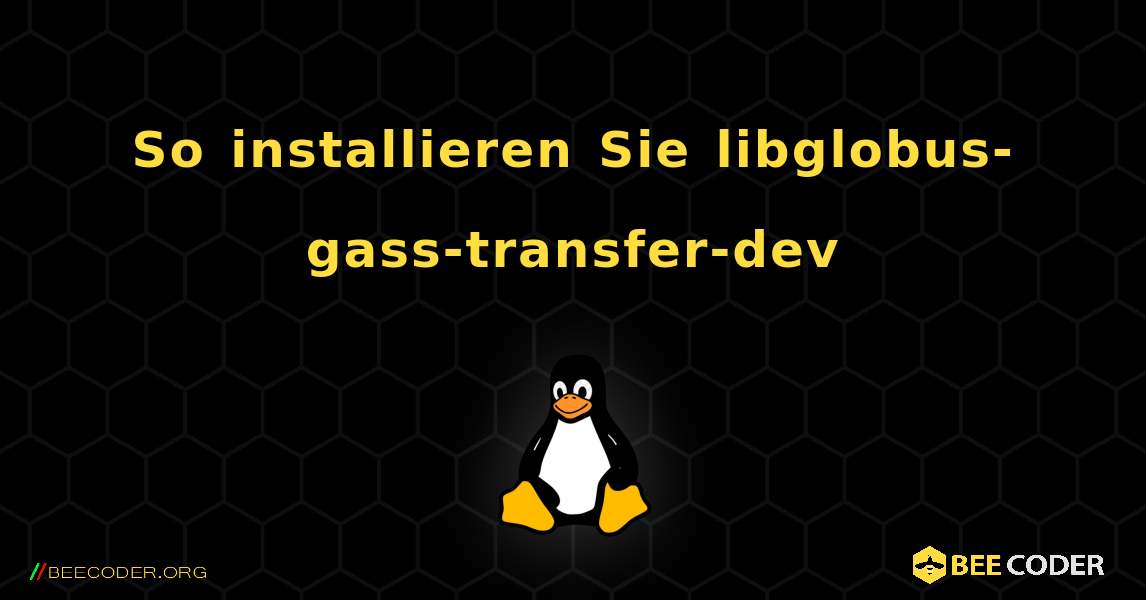 So installieren Sie libglobus-gass-transfer-dev . Linux