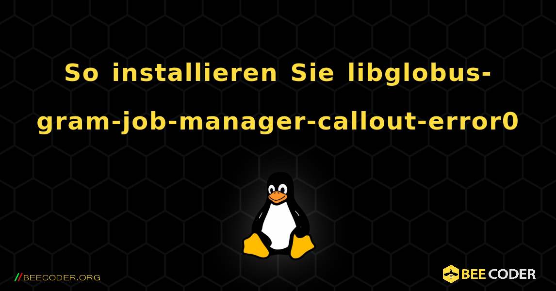 So installieren Sie libglobus-gram-job-manager-callout-error0 . Linux