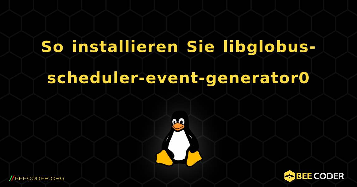 So installieren Sie libglobus-scheduler-event-generator0 . Linux