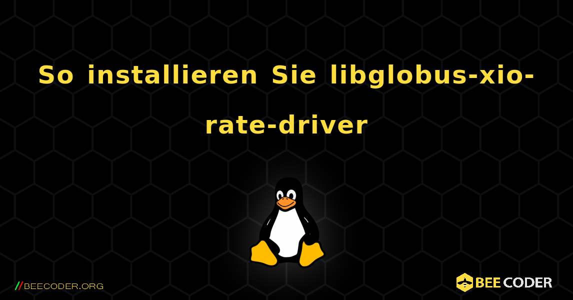 So installieren Sie libglobus-xio-rate-driver . Linux