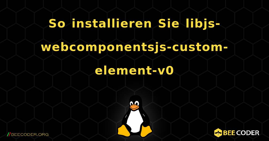 So installieren Sie libjs-webcomponentsjs-custom-element-v0 . Linux