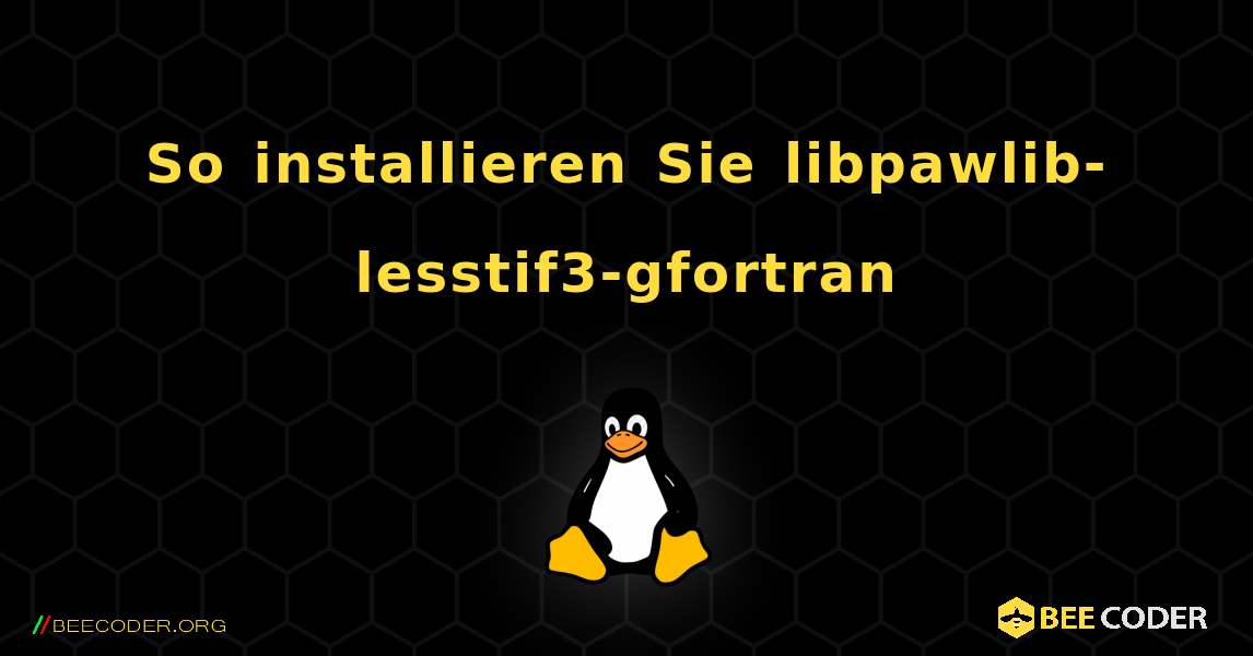 So installieren Sie libpawlib-lesstif3-gfortran . Linux