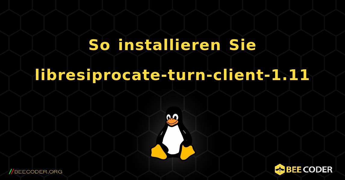 So installieren Sie libresiprocate-turn-client-1.11 . Linux