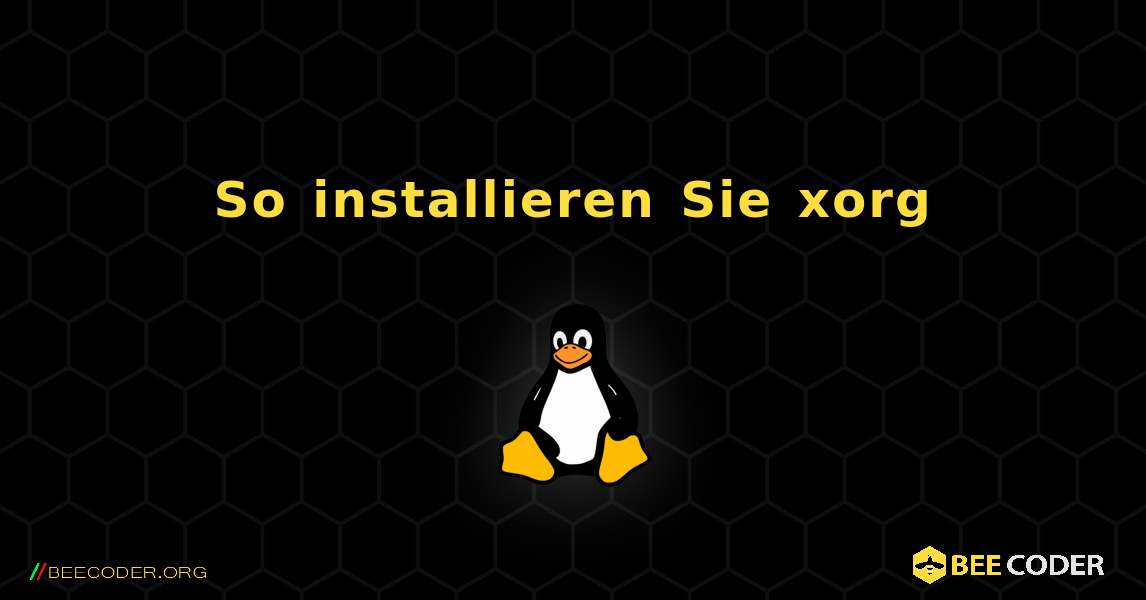 So installieren Sie xorg . Linux