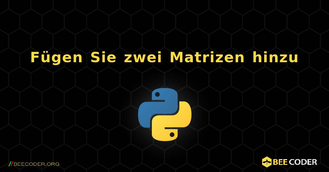 Fügen Sie zwei Matrizen hinzu. Python