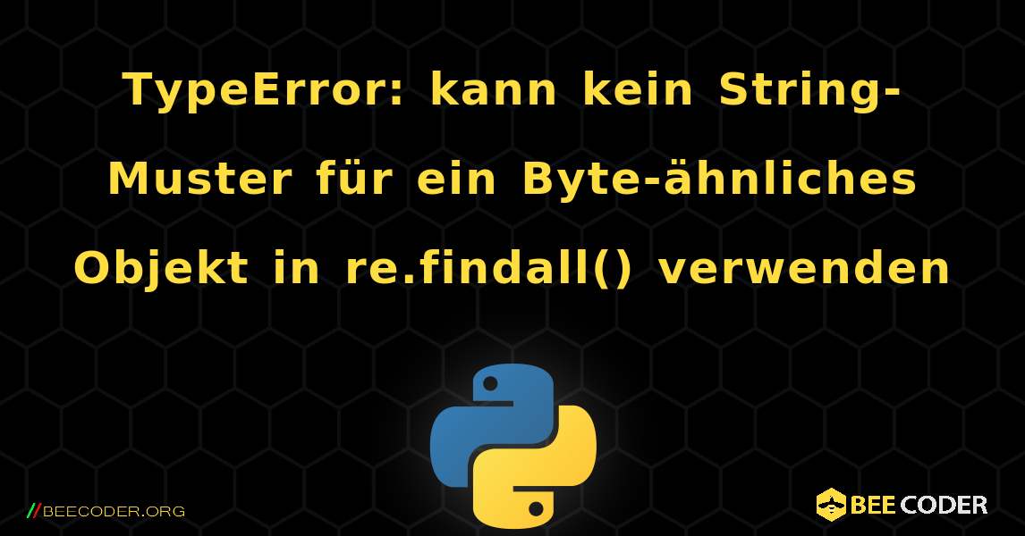 TypeError: kann kein String-Muster für ein Byte-ähnliches Objekt in re.findall() verwenden. Python