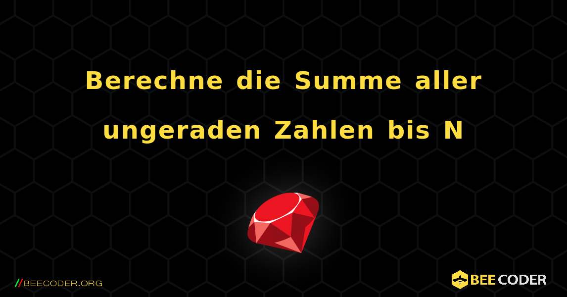 Berechne die Summe aller ungeraden Zahlen bis N. Ruby