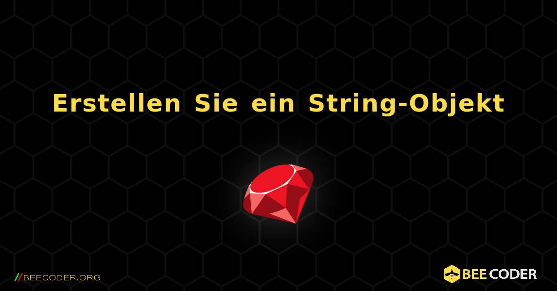 Erstellen Sie ein String-Objekt. Ruby