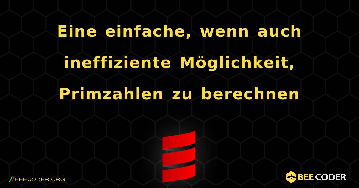 Eine einfache, wenn auch ineffiziente Möglichkeit, Primzahlen zu berechnen. Scala