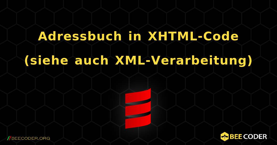 Adressbuch in XHTML-Code (siehe auch XML-Verarbeitung). Scala