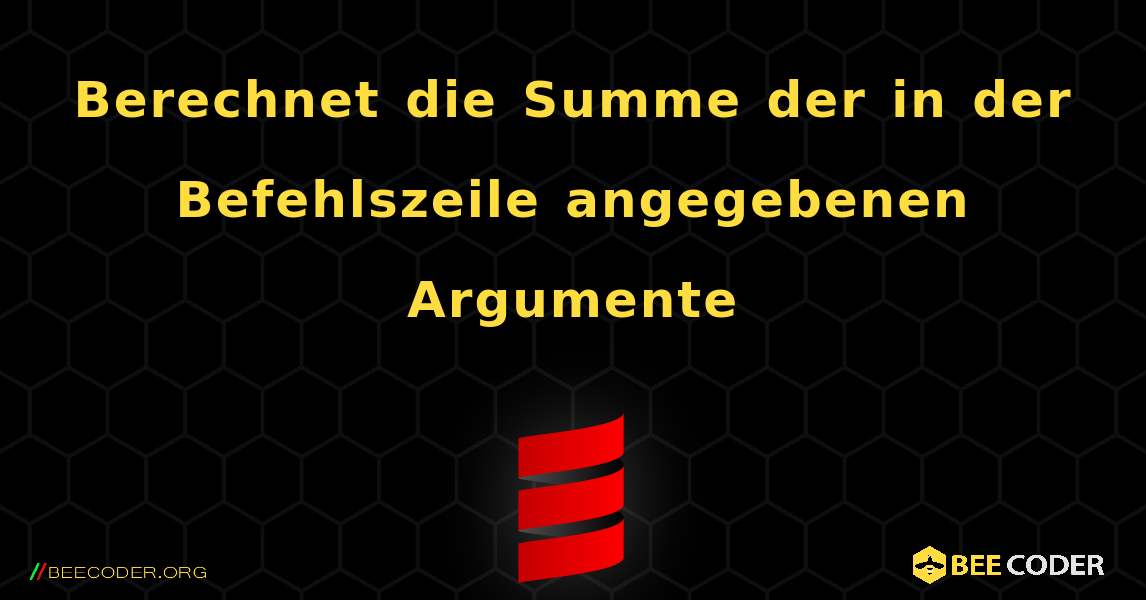 Berechnet die Summe der in der Befehlszeile angegebenen Argumente. Scala