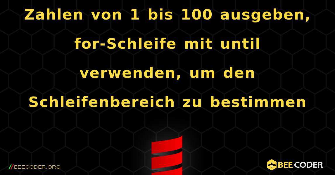 Zahlen von 1 bis 100 ausgeben, for-Schleife mit until verwenden, um den Schleifenbereich zu bestimmen. Scala