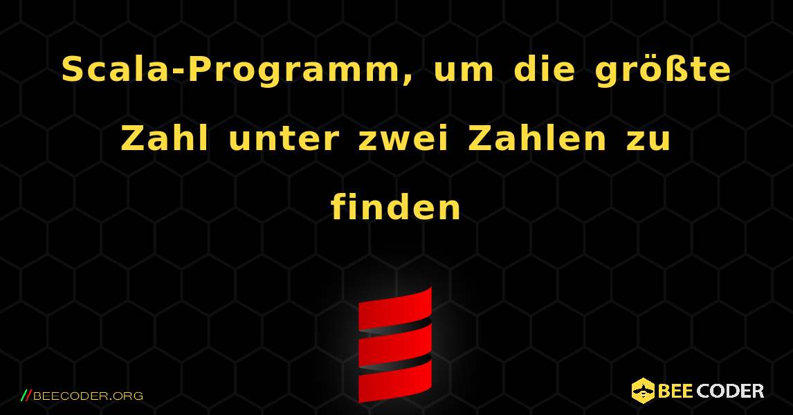 Scala-Programm, um die größte Zahl unter zwei Zahlen zu finden. Scala