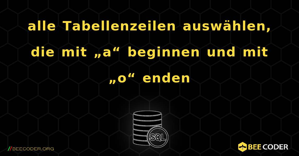 alle Tabellenzeilen auswählen, die mit „a“ beginnen und mit „o“ enden. SQL