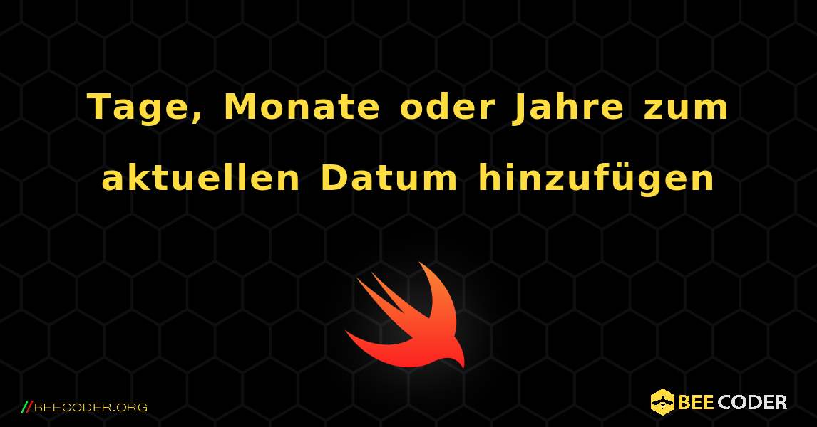 Tage, Monate oder Jahre zum aktuellen Datum hinzufügen. Swift