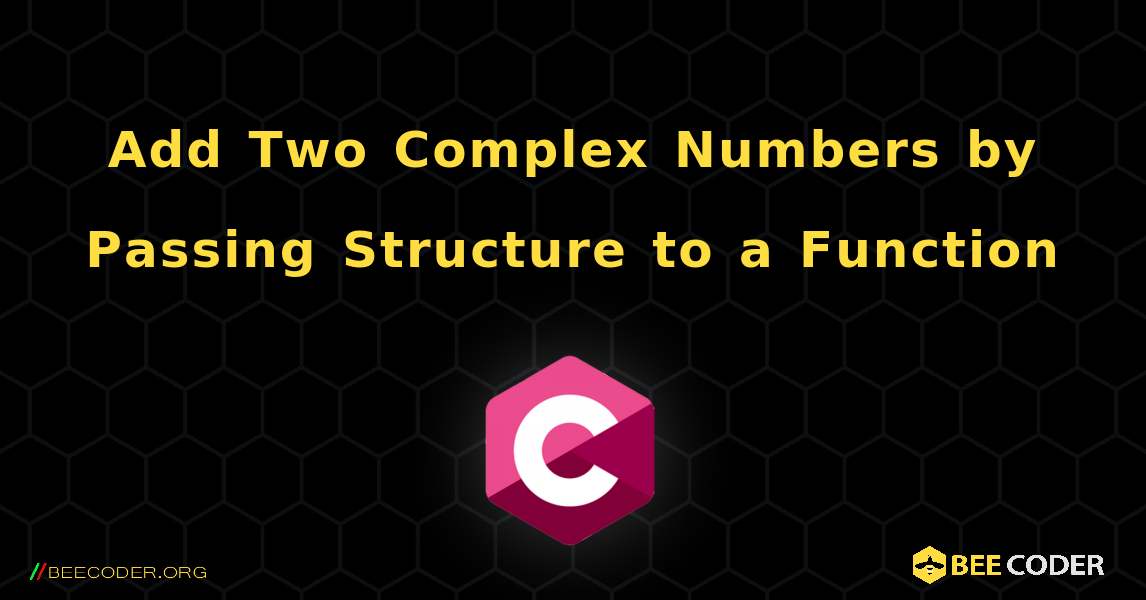 Add Two Complex Numbers by Passing Structure to a Function. C
