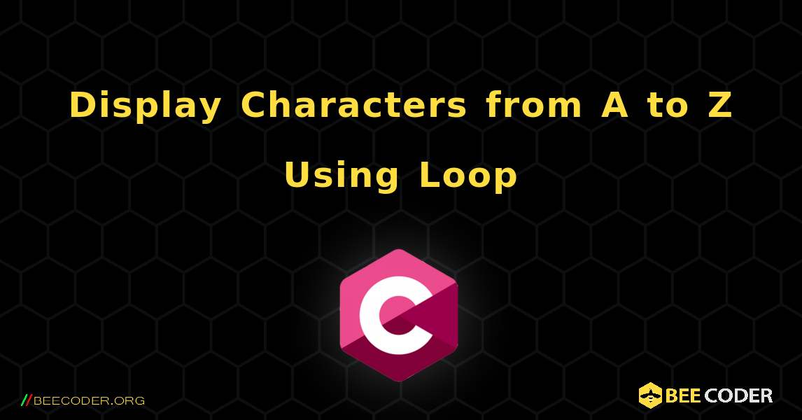 Display Characters from A to Z Using Loop. C