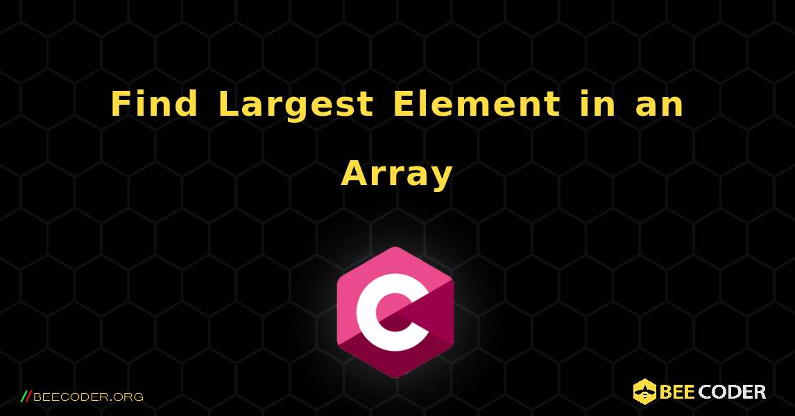 Find Largest Element in an Array. C