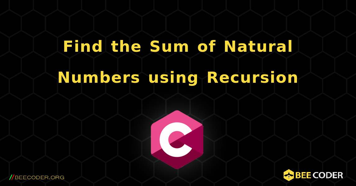Find the Sum of Natural Numbers using Recursion. C