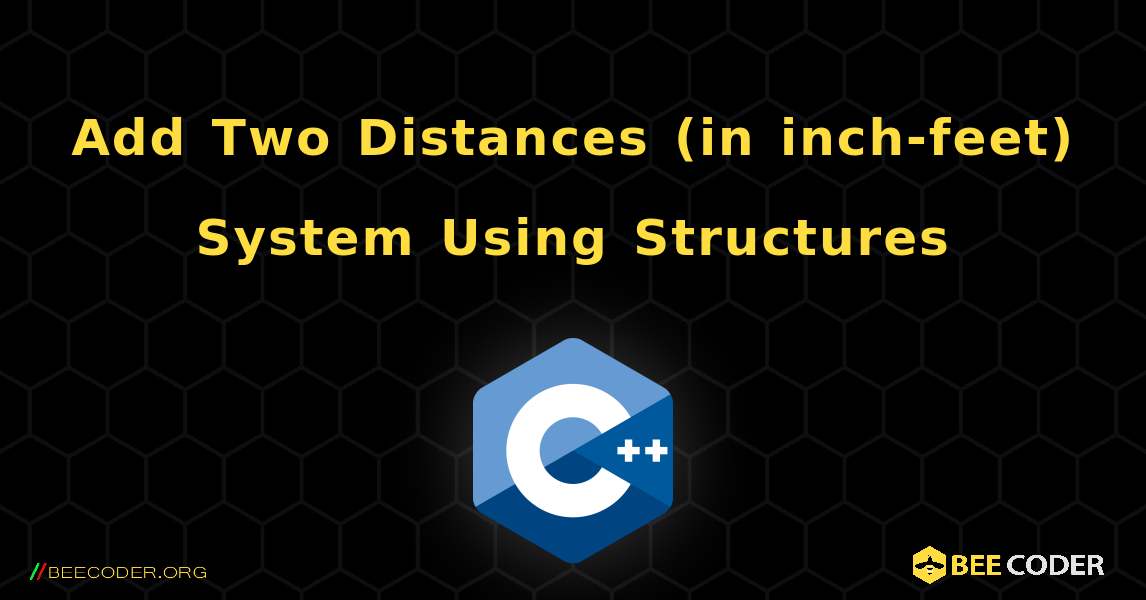 Add Two Distances (in inch-feet) System Using Structures. C++