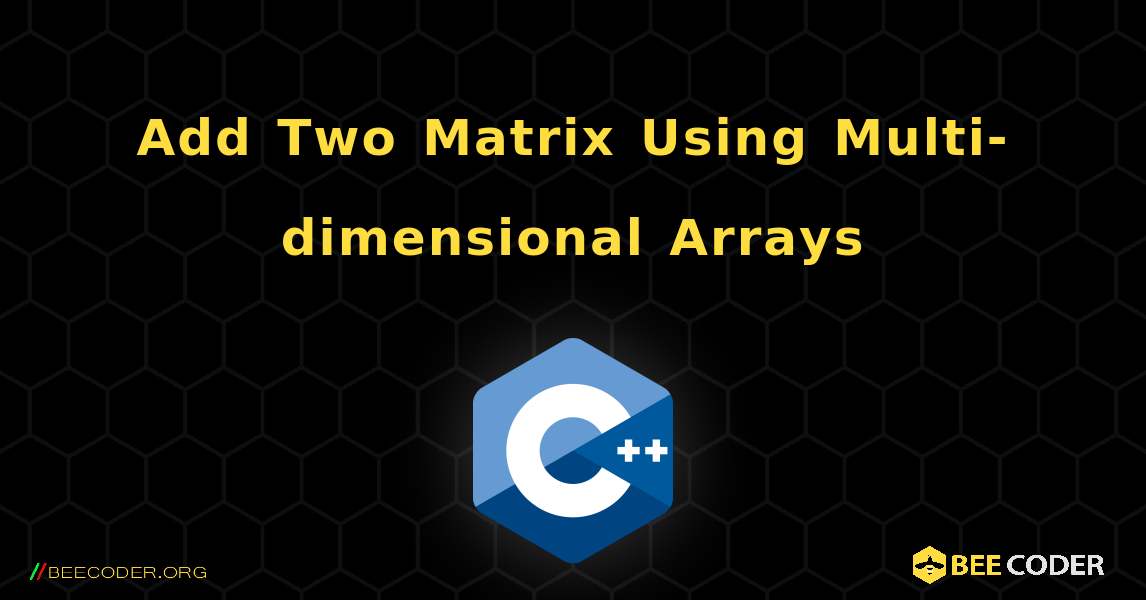 Add Two Matrix Using Multi-dimensional Arrays. C++